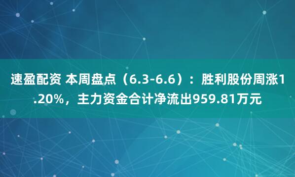 速盈配资 本周盘点（6.3-6.6）：胜利股份周涨1.20%，主力资金合计净流出959.81万元