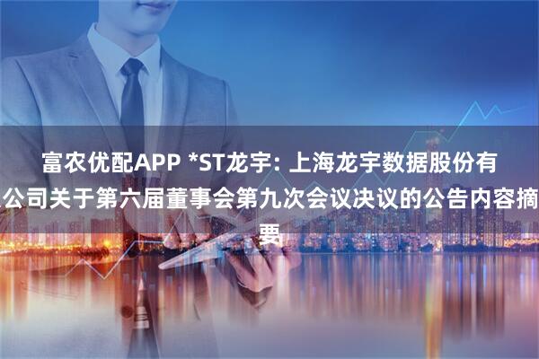 富农优配APP *ST龙宇: 上海龙宇数据股份有限公司关于第六届董事会第九次会议决议的公告内容摘要