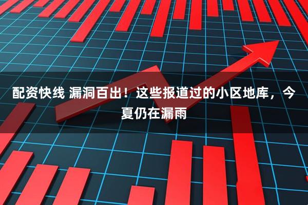 配资快线 漏洞百出！这些报道过的小区地库，今夏仍在漏雨