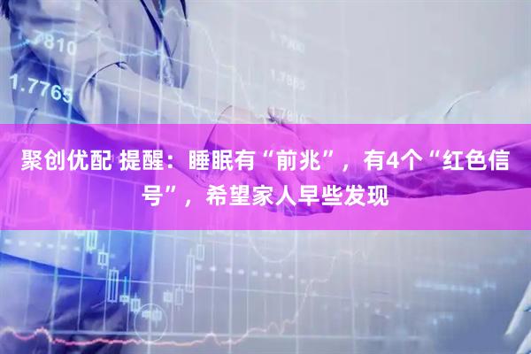 聚创优配 提醒：睡眠有“前兆”，有4个“红色信号”，希望家人早些发现