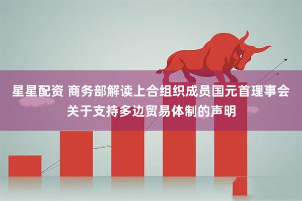 星星配资 商务部解读上合组织成员国元首理事会关于支持多边贸易体制的声明