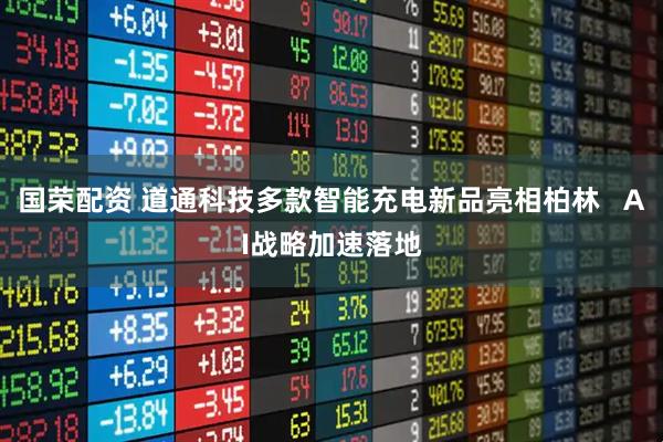 国荣配资 道通科技多款智能充电新品亮相柏林   AI战略加速落地