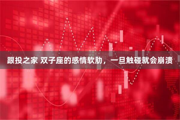 跟投之家 双子座的感情软肋，一旦触碰就会崩溃