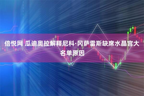 倍悦网 瓜迪奥拉解释尼科·冈萨雷斯缺席水晶宫大名单原因
