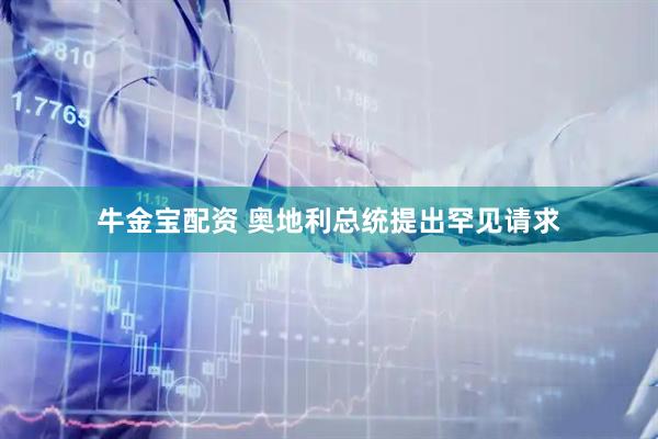 牛金宝配资 奥地利总统提出罕见请求